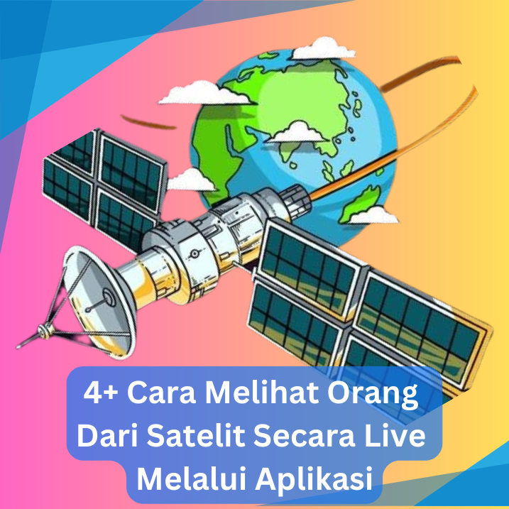 4+ Cara Melihat Orang Dari Satelit Secara Live Melalui Aplikasi